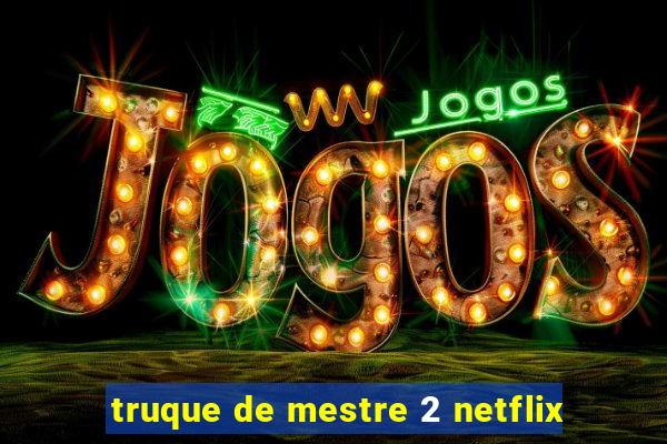 truque de mestre 2 netflix